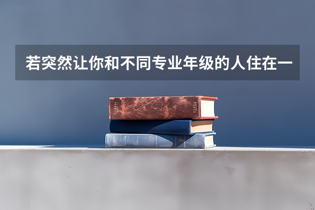 若突然让你和不同专业年级的人住在一起，你愿意吗？