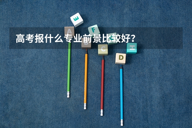 高考报什么专业前景比较好?