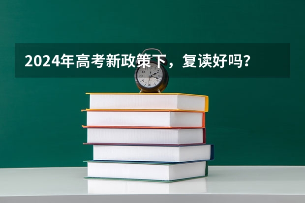 2024年高考新政策下,复读好吗?