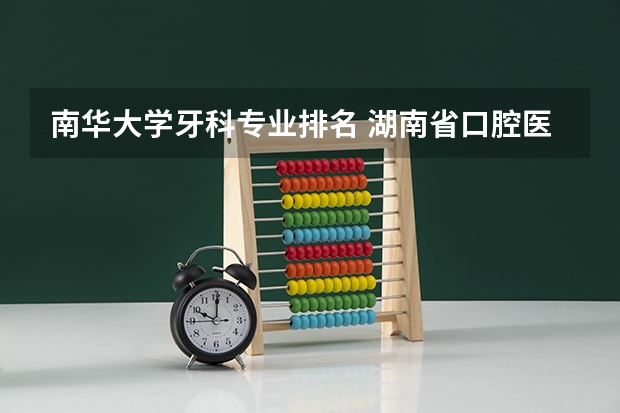 南华大学牙科专业排名 湖南省口腔医学专业大学排名