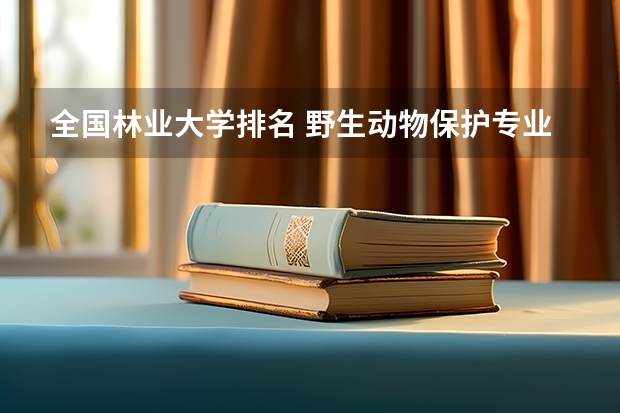 全国林业大学排名 野生动物保护专业大学排名