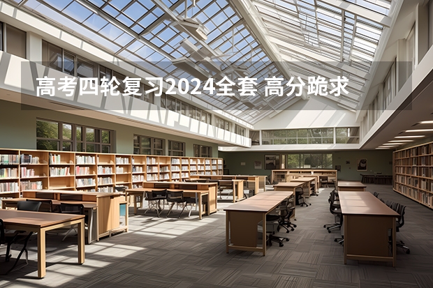 高考四轮复习2024全套 高分跪求～高考复习方法