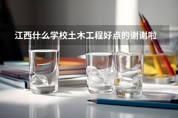 江西什么学校土木工程好点的.谢谢啦.
