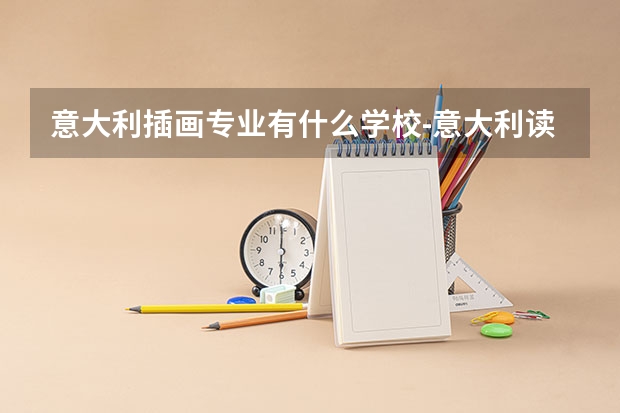 意大利插画专业有什么学校-意大利读艺术是有分哪几种方向，各自毕业的难度一样么，怎么选择学校？