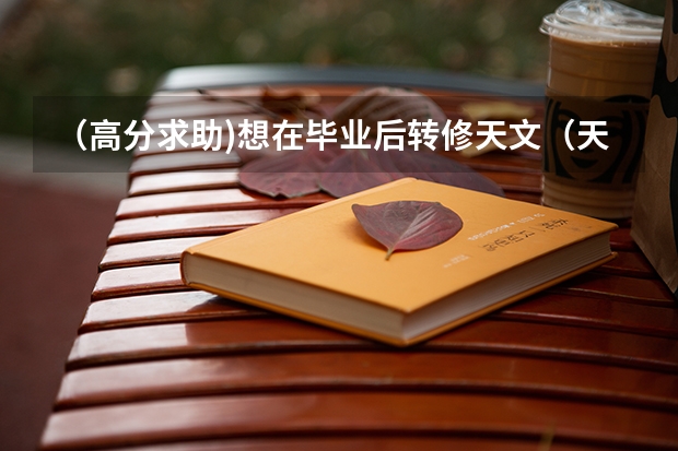 （高分求助)想在毕业后转修天文（天体物理），应该报哪个大学的物理系