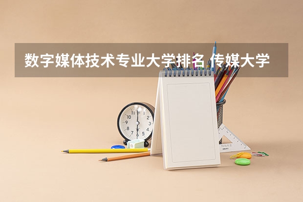 数字媒体技术专业大学排名 传媒大学排名