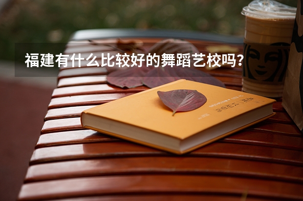 福建有什么比较好的舞蹈艺校吗?