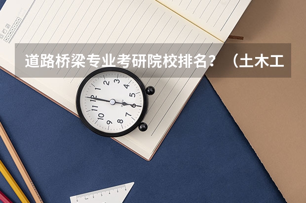 道路桥梁专业考研院校排名？（土木工程道桥方向高校排名）