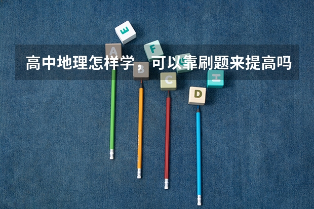 高中地理怎样学，可以靠刷题来提高吗？