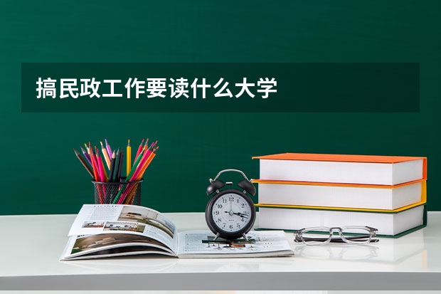 搞民政工作要读什么大学