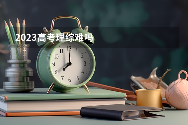 2023高考理综难吗