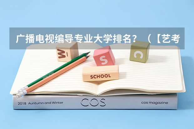 广播电视编导专业大学排名？（【艺考-编导】全国编导类高校排名）