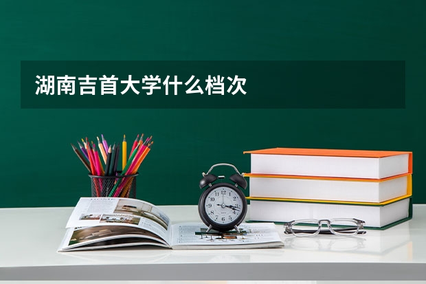 湖南吉首大学什么档次