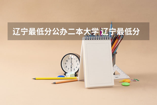 辽宁最低分公办二本大学 辽宁最低分二本大学-辽宁分数最低的本科大学公办(物理历史)