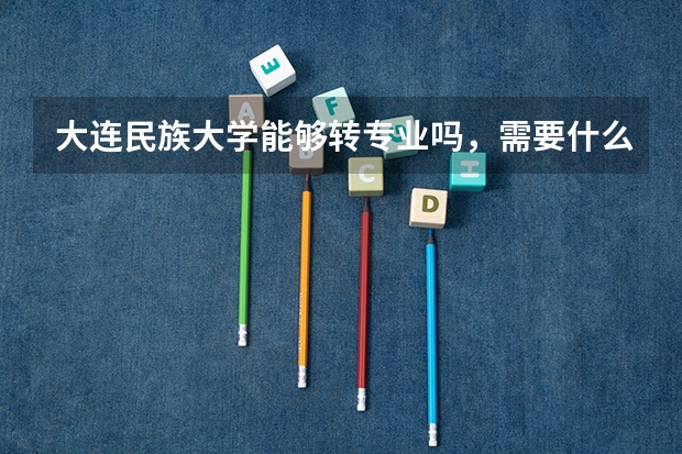 大连民族大学能够转专业吗,需要什么条件呢