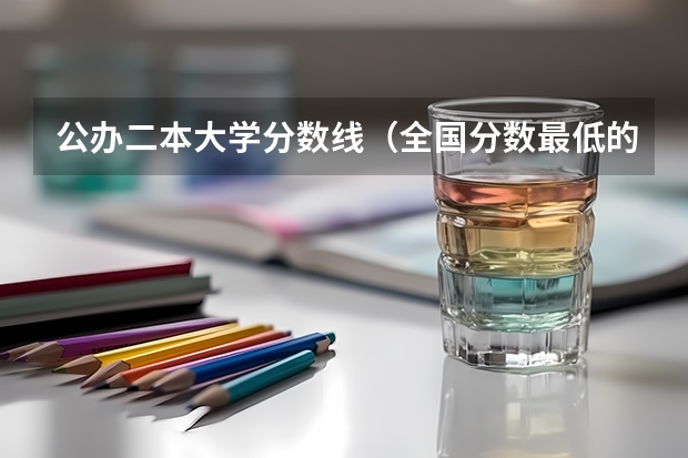 公办二本大学分数线（全国分数最低的公办二本）