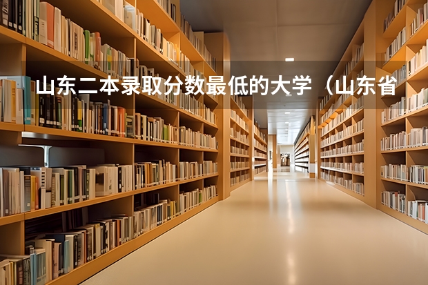 山东二本录取分数最低的大学（山东省二本公办大学排名及分数线）