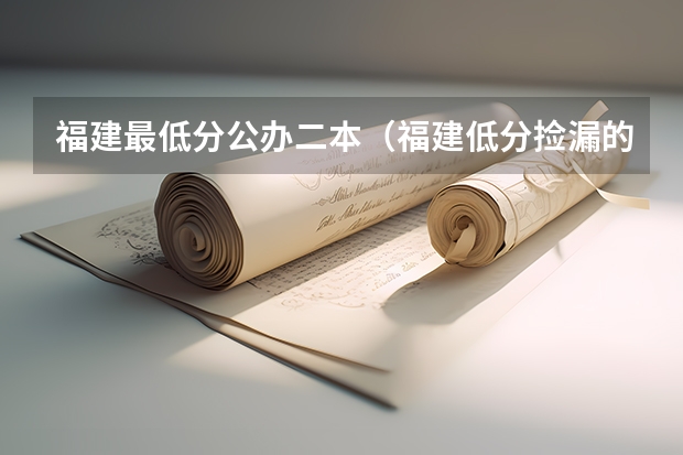 福建最低分公办二本（福建低分捡漏的公办二本院校）