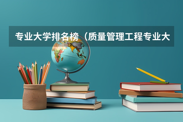 专业大学排名榜（质量管理工程专业大学排名）