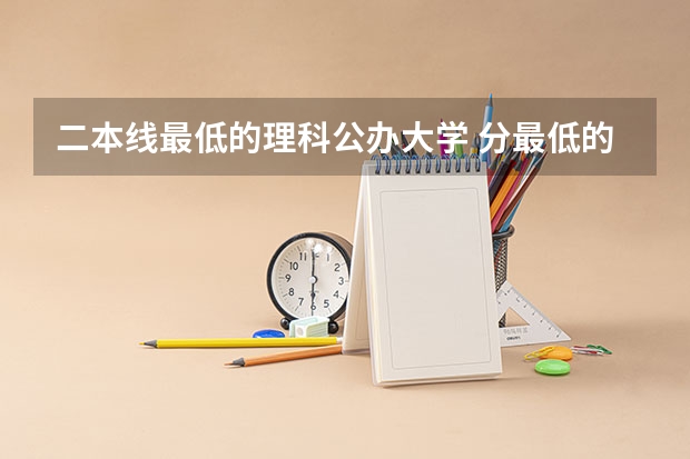 二本线最低的理科公办大学 分最低的公办二本