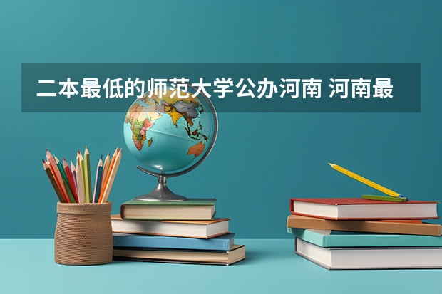 二本最低的师范大学公办河南 河南最低分的公办二本