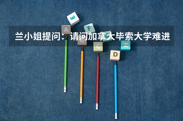 兰小姐提问：请问加拿大毕索大学难进吗