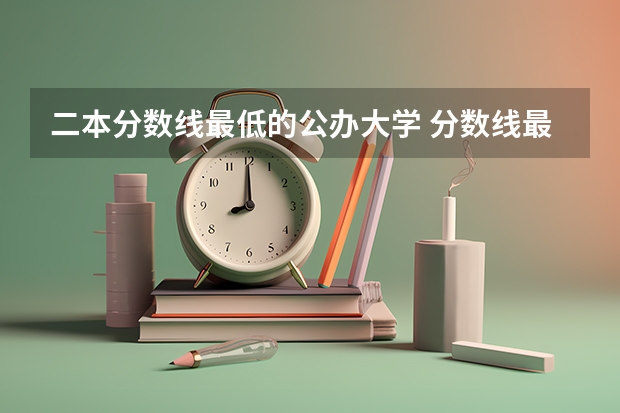 二本分数线最低的公办大学 分数线最低的二本公办大学
