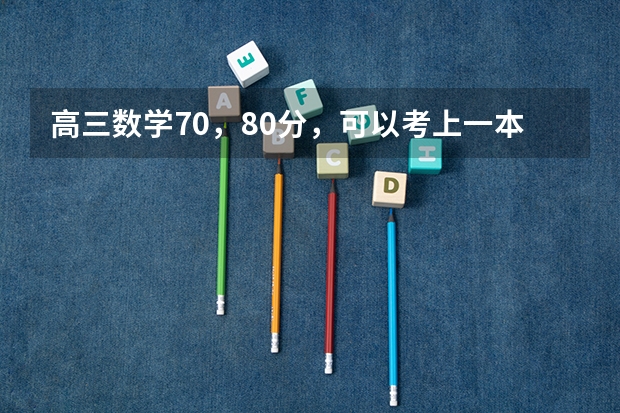 高三数学70，80分，可以考上一本吗？
