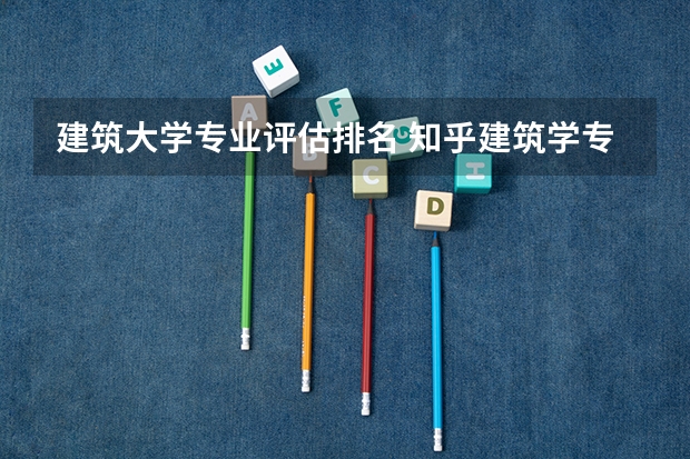 建筑大学专业评估排名 知乎建筑学专业排名