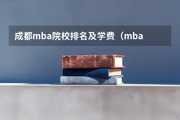 成都mba院校排名及学费（mba 高校排名？）