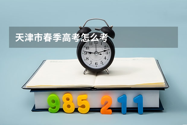 天津市春季高考怎么考