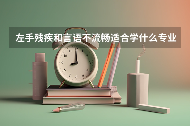 左手残疾和言语不流畅适合学什么专业