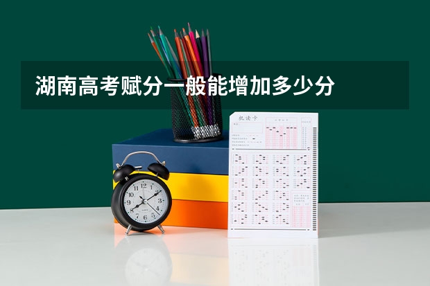 湖南高考赋分一般能增加多少分
