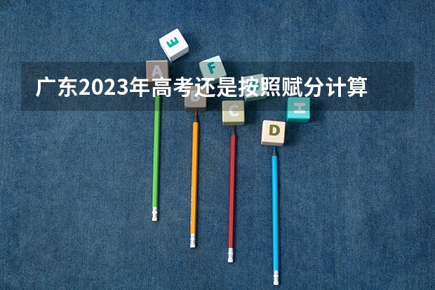 广东2023年高考还是按照赋分计算吗