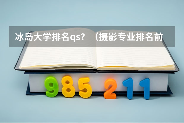 冰岛大学排名qs？（摄影专业排名前十大学）
