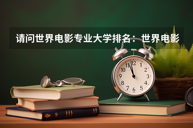 请问世界电影专业大学排名：世界电影大学排名前十（编导专业最好的大学排名）