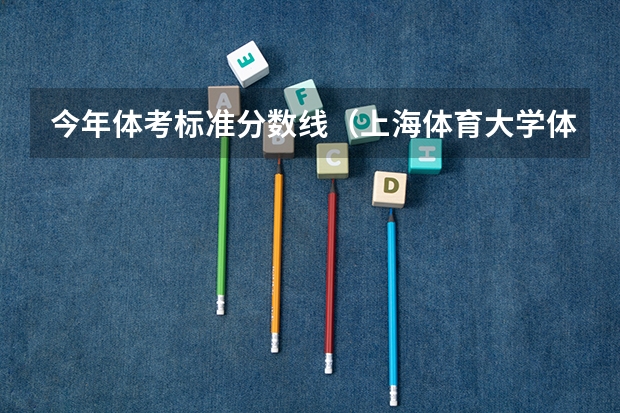 今年体考标准分数线（上海体育大学体育生录取分数线？）