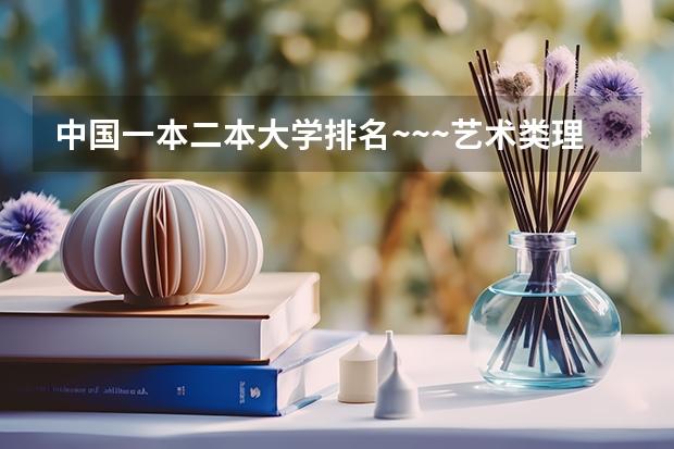 中国一本二本大学排名~~~艺术类理科类文科类~~（河南二本艺术类大学排名）