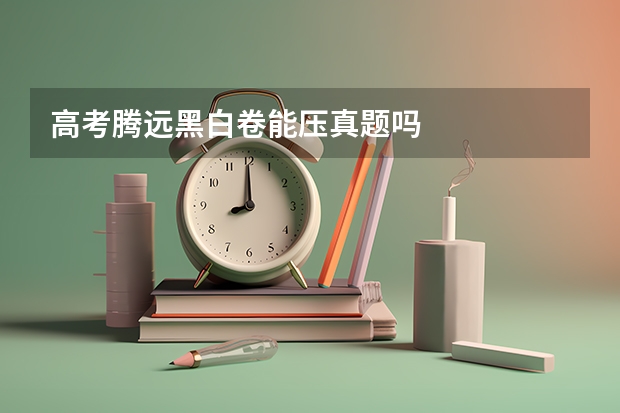 高考腾远黑白卷能压真题吗