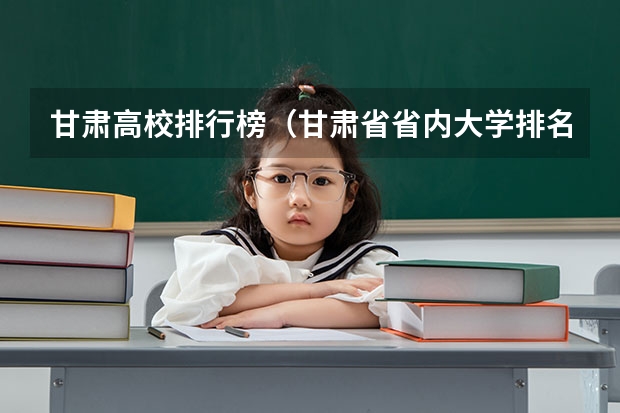 甘肃高校排行榜（甘肃省省内大学排名）