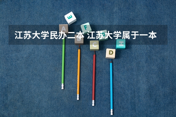 江苏大学民办二本 江苏大学属于一本还是二本