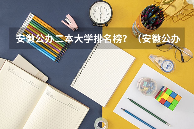 安徽公办二本大学排名榜？（安徽公办二本大学排名及分数线）