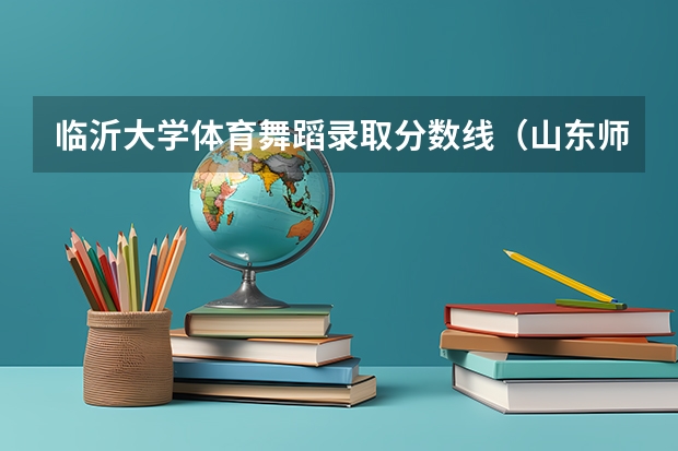 临沂大学体育舞蹈录取分数线（山东师范大学体育舞蹈专业分数线）