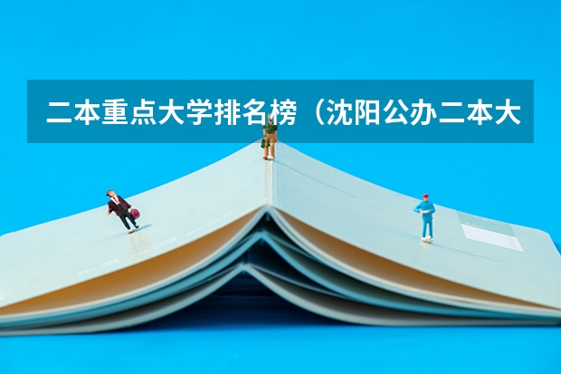 二本重点大学排名榜（沈阳公办二本大学排名）