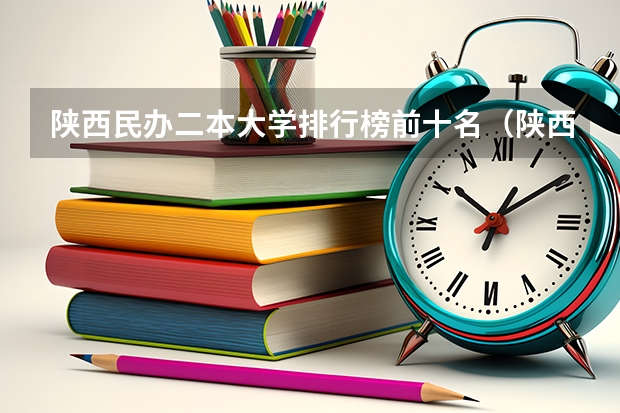 陕西民办二本大学排行榜前十名（陕西二本民办大学排名）