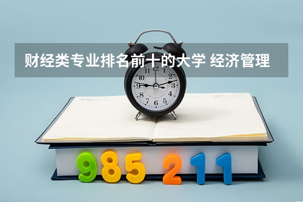财经类专业排名前十的大学 经济管理专业大学排名