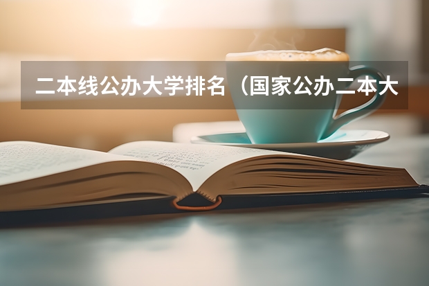 二本线公办大学排名（国家公办二本大学排名）