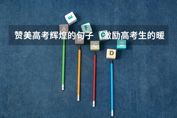 赞美高考辉煌的句子（激励高考生的暖心发言稿5篇）