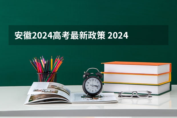 安徽2024高考最新政策 2024年安徽高考报名时间？