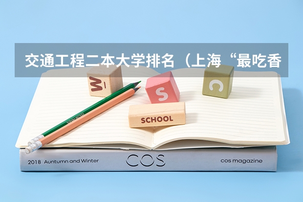 交通工程二本大学排名（上海“最吃香”的15所“二本”大学，可分几个档次？）